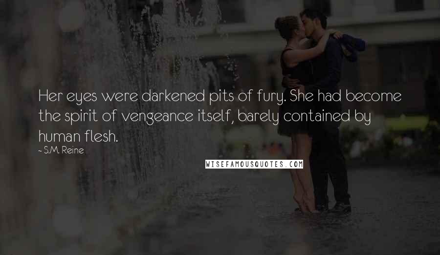 S.M. Reine Quotes: Her eyes were darkened pits of fury. She had become the spirit of vengeance itself, barely contained by human flesh.