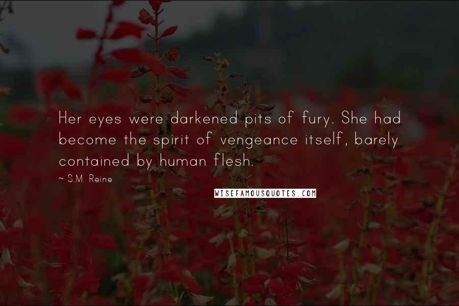 S.M. Reine Quotes: Her eyes were darkened pits of fury. She had become the spirit of vengeance itself, barely contained by human flesh.