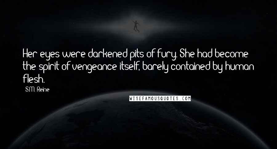 S.M. Reine Quotes: Her eyes were darkened pits of fury. She had become the spirit of vengeance itself, barely contained by human flesh.