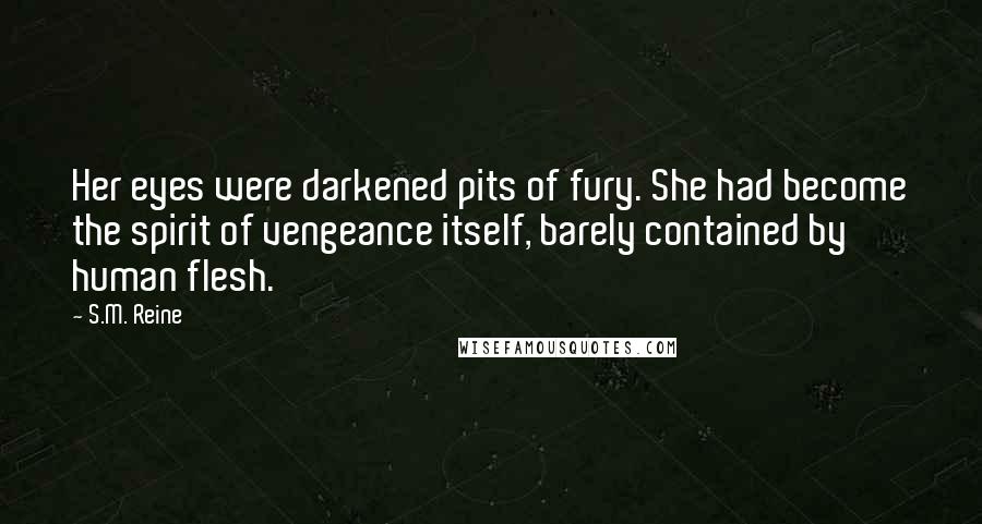 S.M. Reine Quotes: Her eyes were darkened pits of fury. She had become the spirit of vengeance itself, barely contained by human flesh.