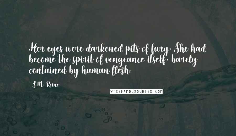 S.M. Reine Quotes: Her eyes were darkened pits of fury. She had become the spirit of vengeance itself, barely contained by human flesh.