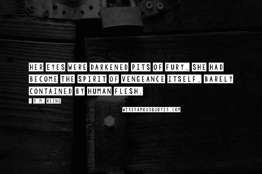 S.M. Reine Quotes: Her eyes were darkened pits of fury. She had become the spirit of vengeance itself, barely contained by human flesh.