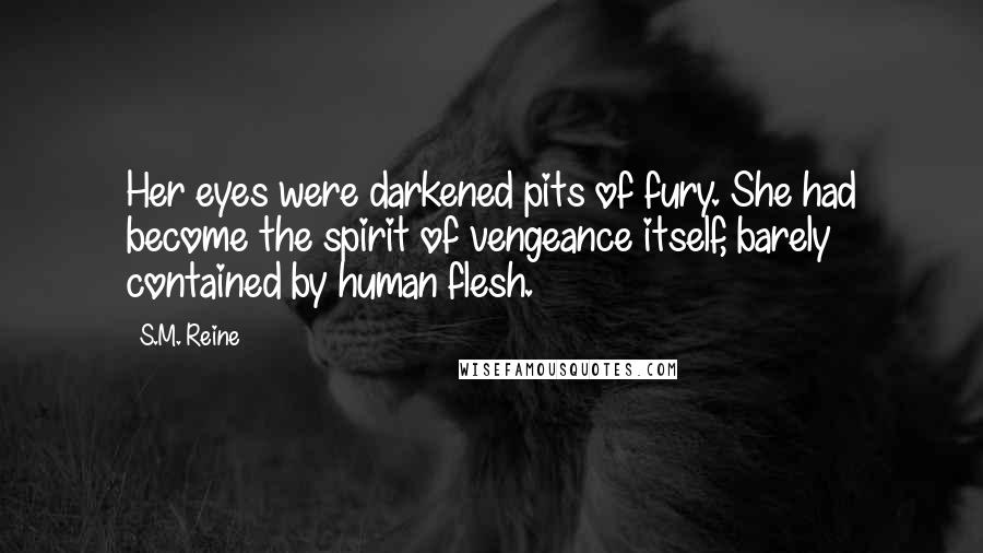 S.M. Reine Quotes: Her eyes were darkened pits of fury. She had become the spirit of vengeance itself, barely contained by human flesh.