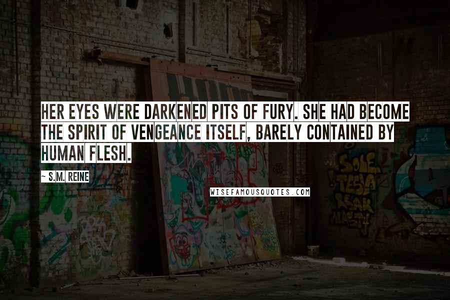 S.M. Reine Quotes: Her eyes were darkened pits of fury. She had become the spirit of vengeance itself, barely contained by human flesh.