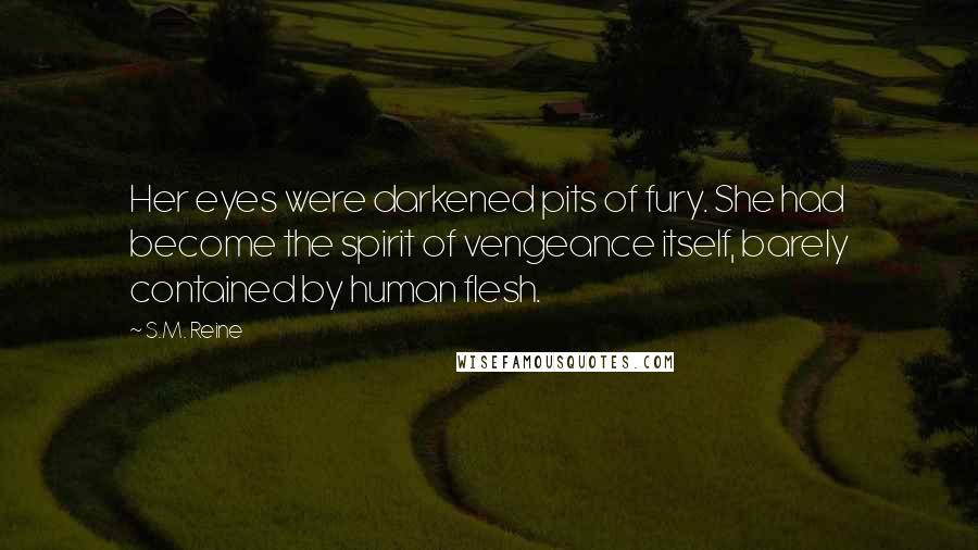 S.M. Reine Quotes: Her eyes were darkened pits of fury. She had become the spirit of vengeance itself, barely contained by human flesh.