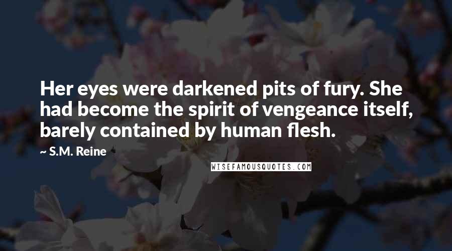 S.M. Reine Quotes: Her eyes were darkened pits of fury. She had become the spirit of vengeance itself, barely contained by human flesh.