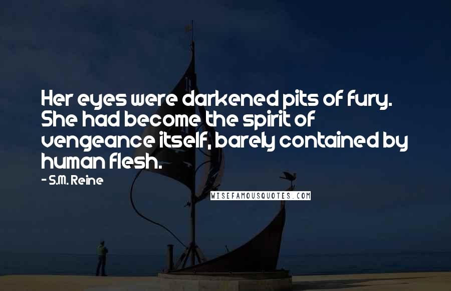 S.M. Reine Quotes: Her eyes were darkened pits of fury. She had become the spirit of vengeance itself, barely contained by human flesh.