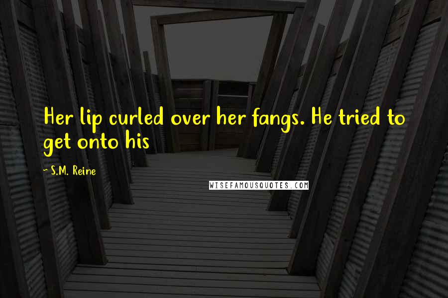 S.M. Reine Quotes: Her lip curled over her fangs. He tried to get onto his