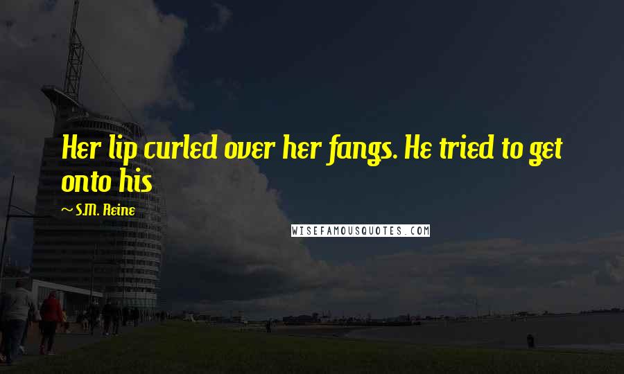 S.M. Reine Quotes: Her lip curled over her fangs. He tried to get onto his