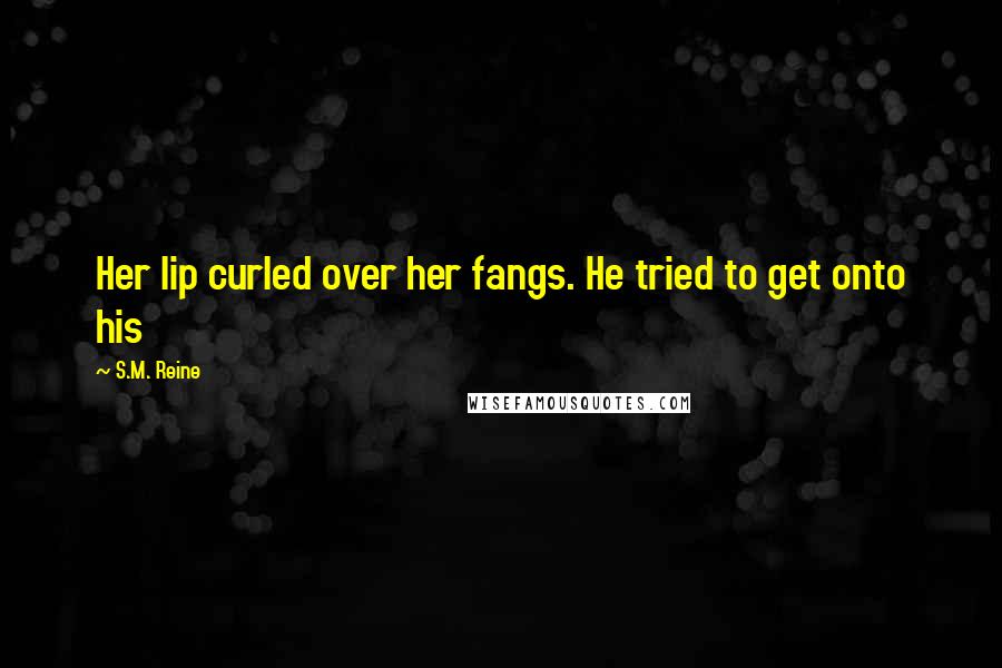 S.M. Reine Quotes: Her lip curled over her fangs. He tried to get onto his