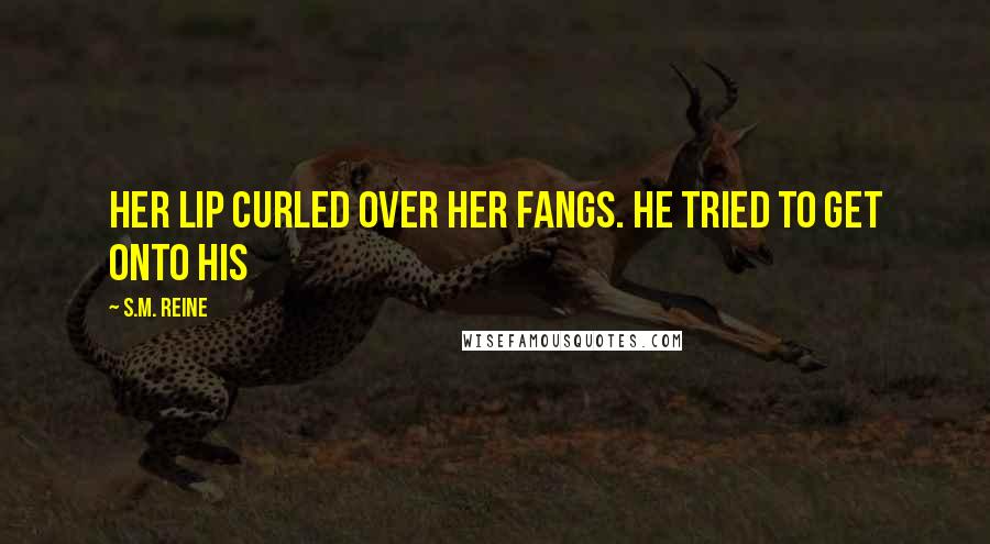 S.M. Reine Quotes: Her lip curled over her fangs. He tried to get onto his
