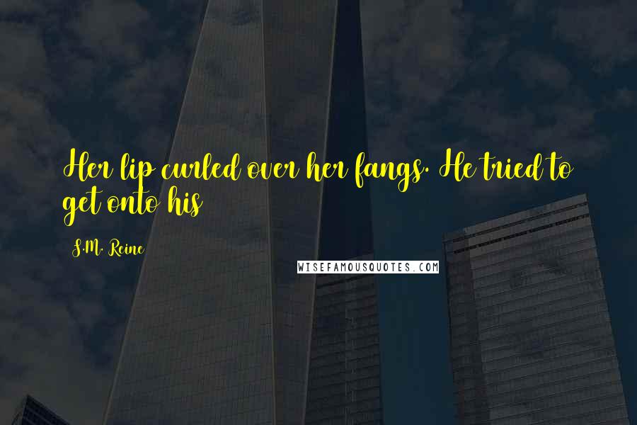 S.M. Reine Quotes: Her lip curled over her fangs. He tried to get onto his
