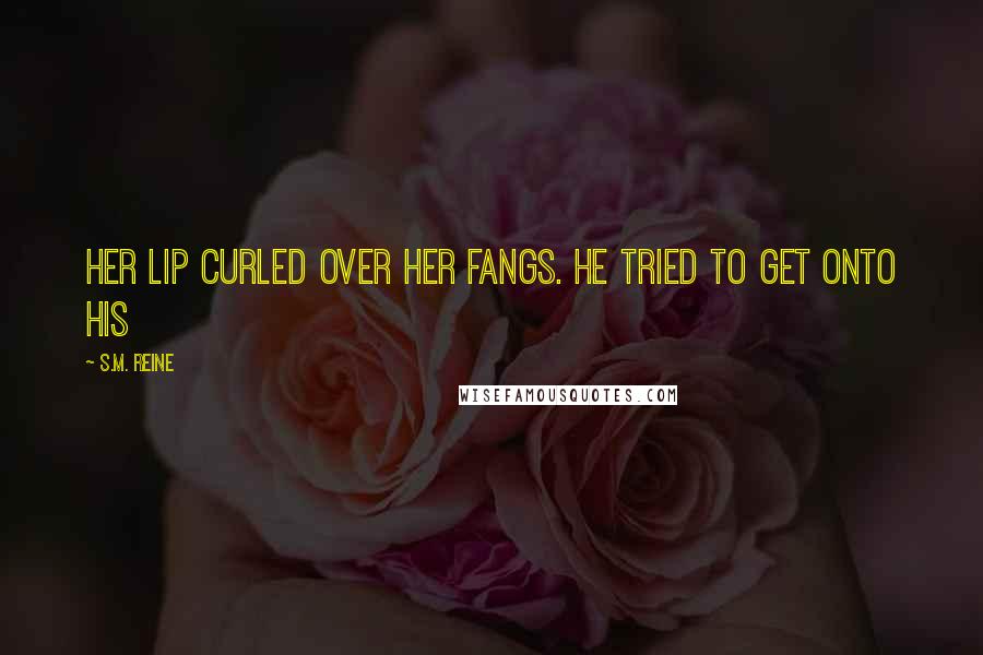 S.M. Reine Quotes: Her lip curled over her fangs. He tried to get onto his