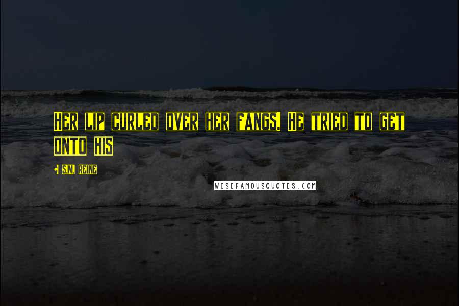 S.M. Reine Quotes: Her lip curled over her fangs. He tried to get onto his