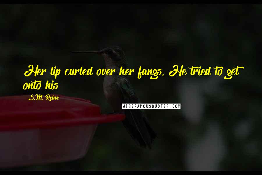 S.M. Reine Quotes: Her lip curled over her fangs. He tried to get onto his