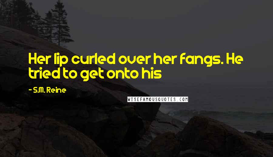 S.M. Reine Quotes: Her lip curled over her fangs. He tried to get onto his