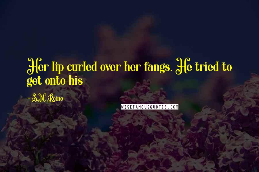 S.M. Reine Quotes: Her lip curled over her fangs. He tried to get onto his