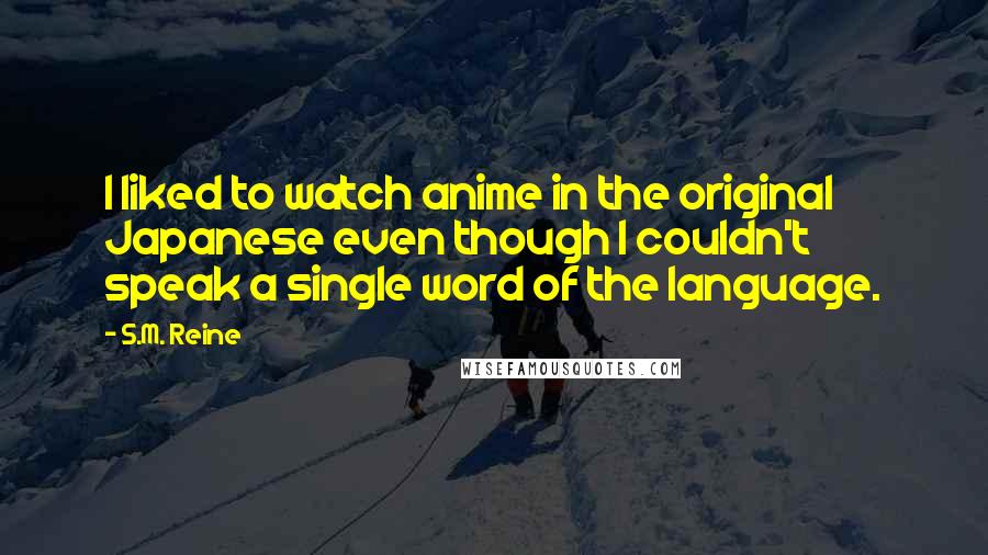 S.M. Reine Quotes: I liked to watch anime in the original Japanese even though I couldn't speak a single word of the language.