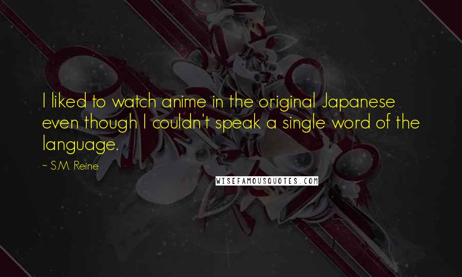 S.M. Reine Quotes: I liked to watch anime in the original Japanese even though I couldn't speak a single word of the language.