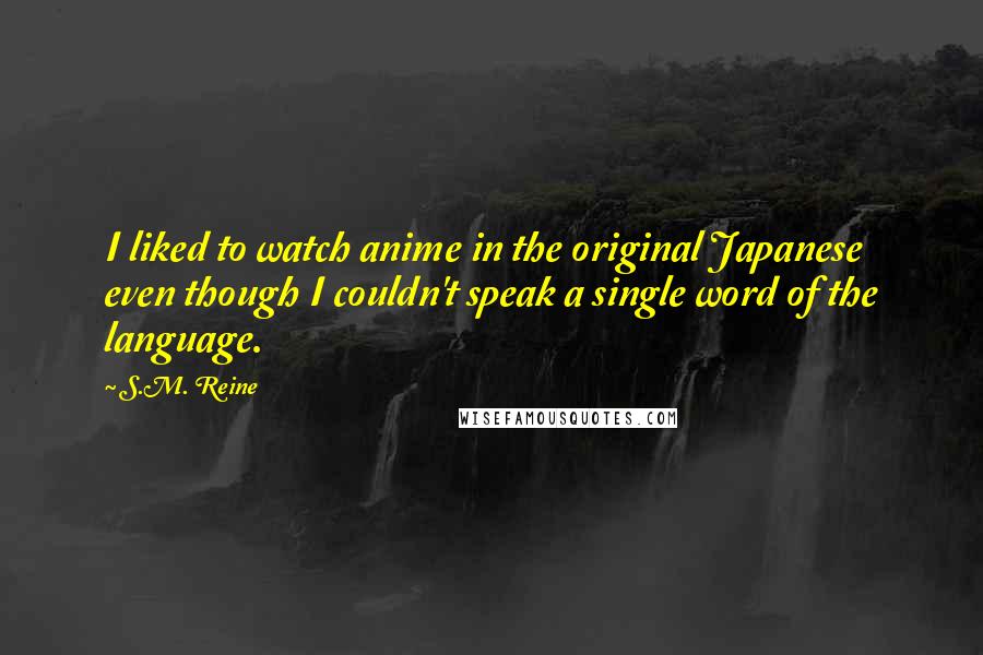 S.M. Reine Quotes: I liked to watch anime in the original Japanese even though I couldn't speak a single word of the language.