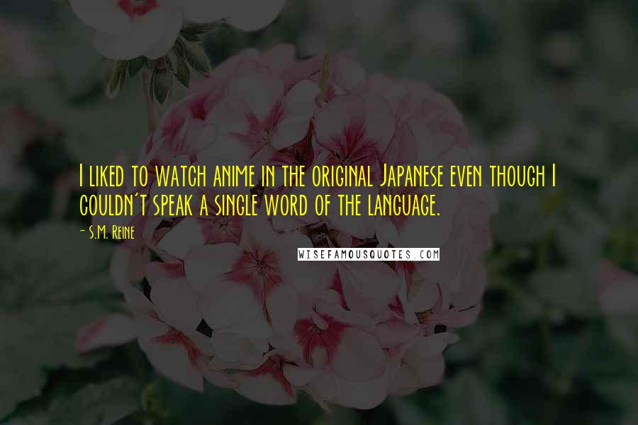 S.M. Reine Quotes: I liked to watch anime in the original Japanese even though I couldn't speak a single word of the language.