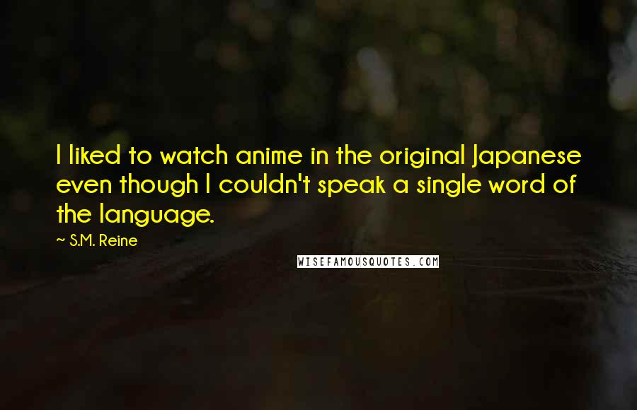 S.M. Reine Quotes: I liked to watch anime in the original Japanese even though I couldn't speak a single word of the language.