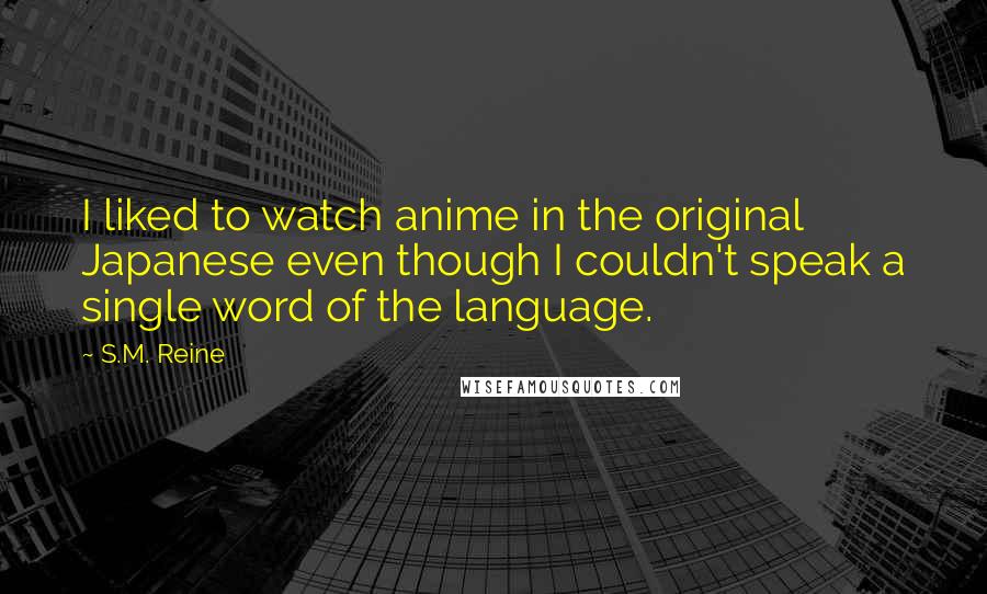 S.M. Reine Quotes: I liked to watch anime in the original Japanese even though I couldn't speak a single word of the language.