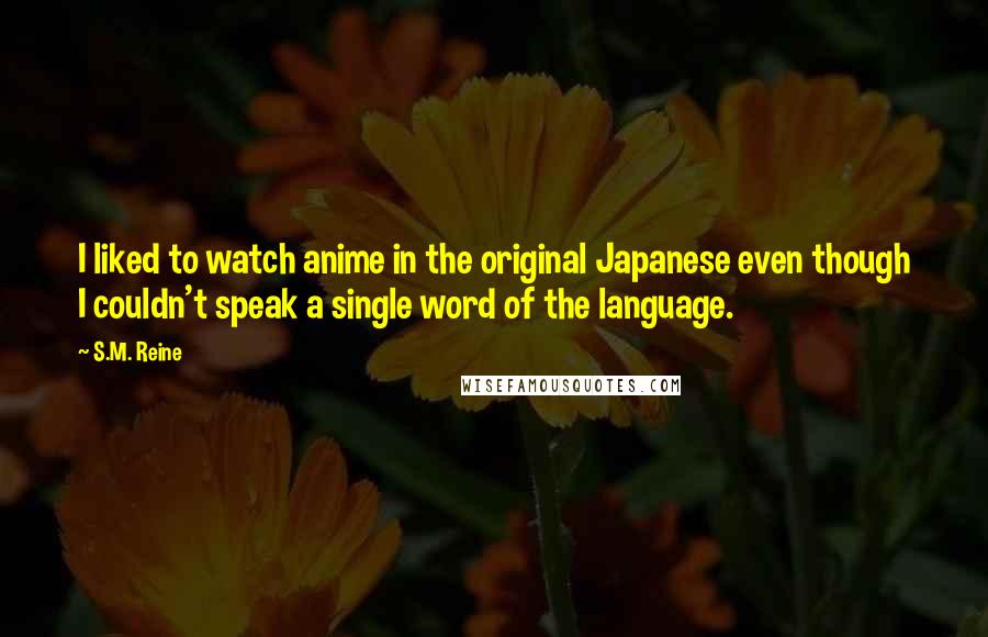 S.M. Reine Quotes: I liked to watch anime in the original Japanese even though I couldn't speak a single word of the language.