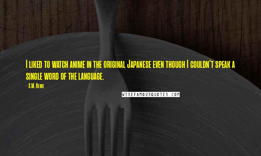 S.M. Reine Quotes: I liked to watch anime in the original Japanese even though I couldn't speak a single word of the language.