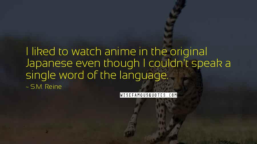 S.M. Reine Quotes: I liked to watch anime in the original Japanese even though I couldn't speak a single word of the language.