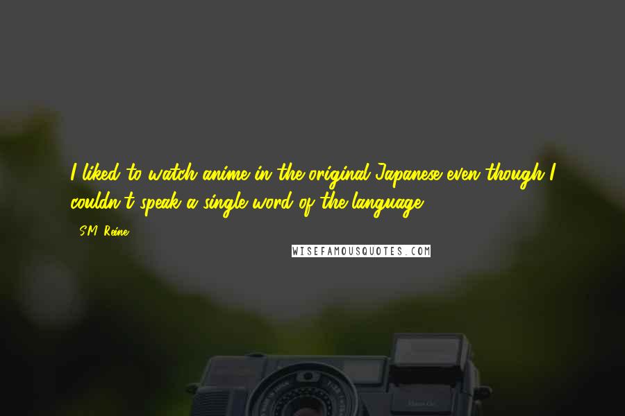 S.M. Reine Quotes: I liked to watch anime in the original Japanese even though I couldn't speak a single word of the language.