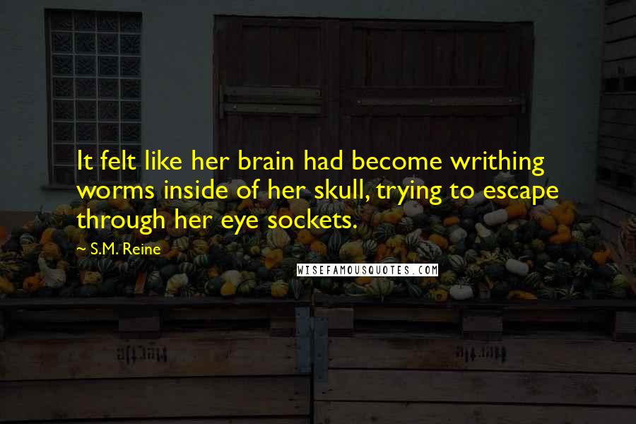 S.M. Reine Quotes: It felt like her brain had become writhing worms inside of her skull, trying to escape through her eye sockets.