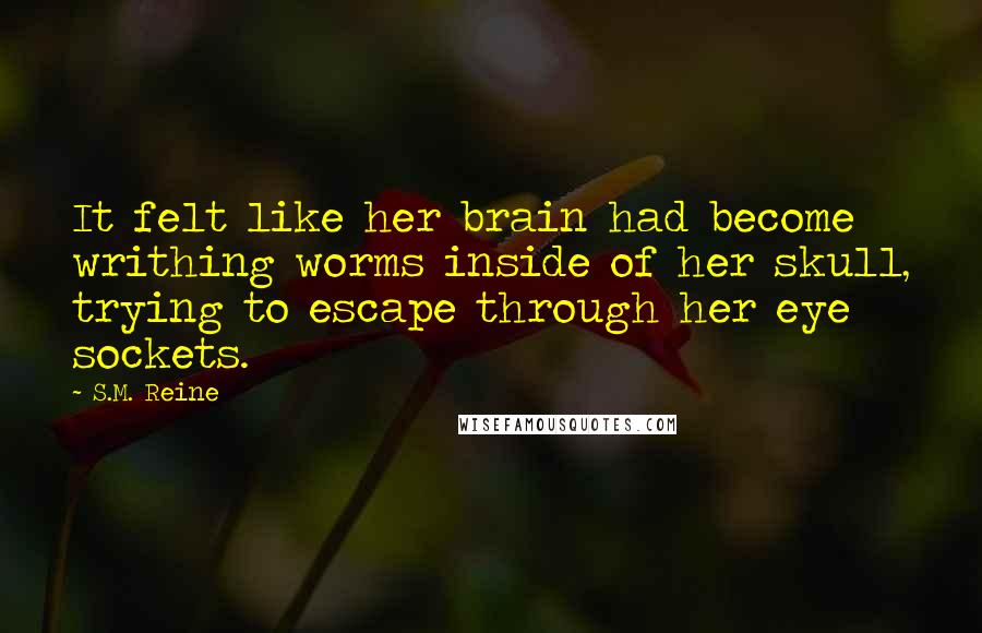 S.M. Reine Quotes: It felt like her brain had become writhing worms inside of her skull, trying to escape through her eye sockets.