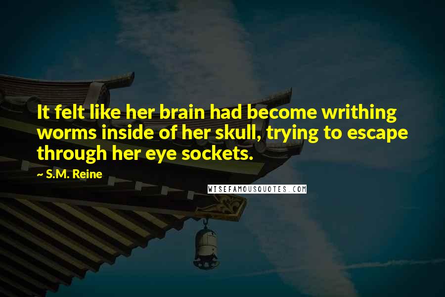 S.M. Reine Quotes: It felt like her brain had become writhing worms inside of her skull, trying to escape through her eye sockets.