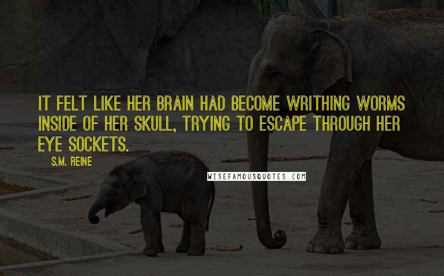 S.M. Reine Quotes: It felt like her brain had become writhing worms inside of her skull, trying to escape through her eye sockets.