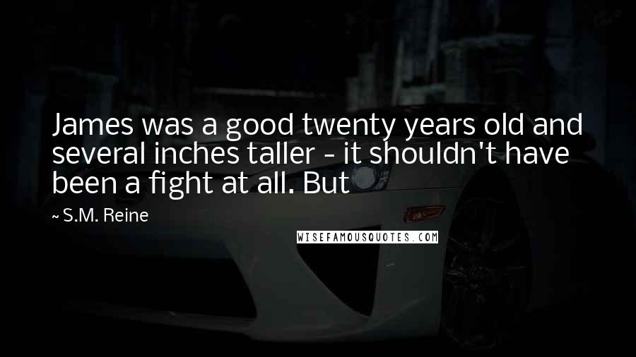 S.M. Reine Quotes: James was a good twenty years old and several inches taller - it shouldn't have been a fight at all. But