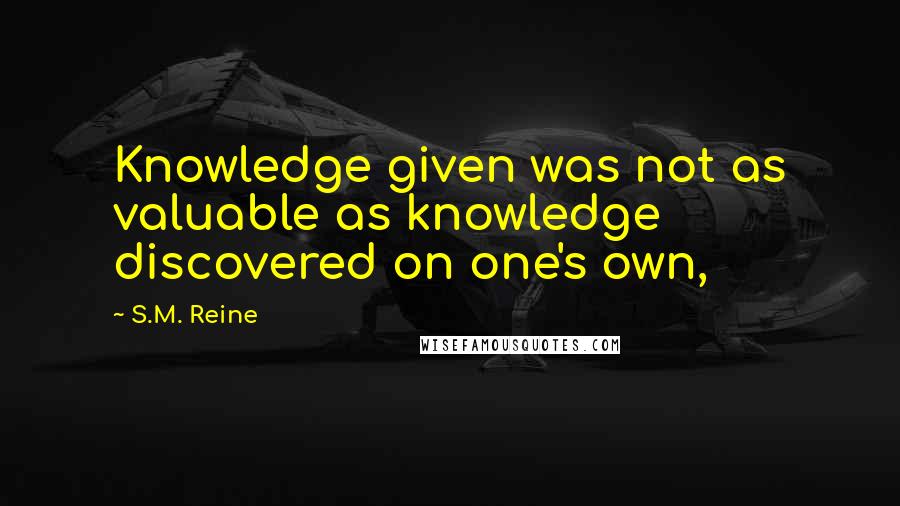 S.M. Reine Quotes: Knowledge given was not as valuable as knowledge discovered on one's own,