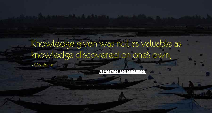 S.M. Reine Quotes: Knowledge given was not as valuable as knowledge discovered on one's own,