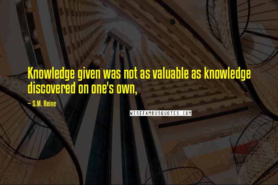 S.M. Reine Quotes: Knowledge given was not as valuable as knowledge discovered on one's own,