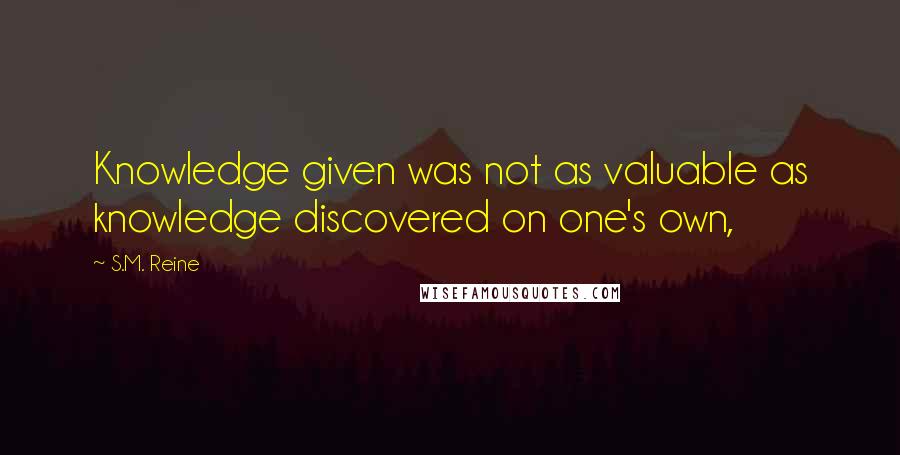 S.M. Reine Quotes: Knowledge given was not as valuable as knowledge discovered on one's own,