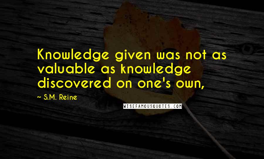 S.M. Reine Quotes: Knowledge given was not as valuable as knowledge discovered on one's own,