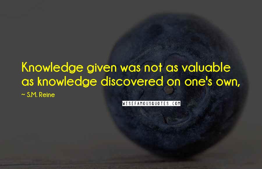 S.M. Reine Quotes: Knowledge given was not as valuable as knowledge discovered on one's own,