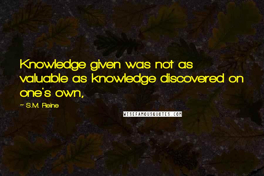 S.M. Reine Quotes: Knowledge given was not as valuable as knowledge discovered on one's own,