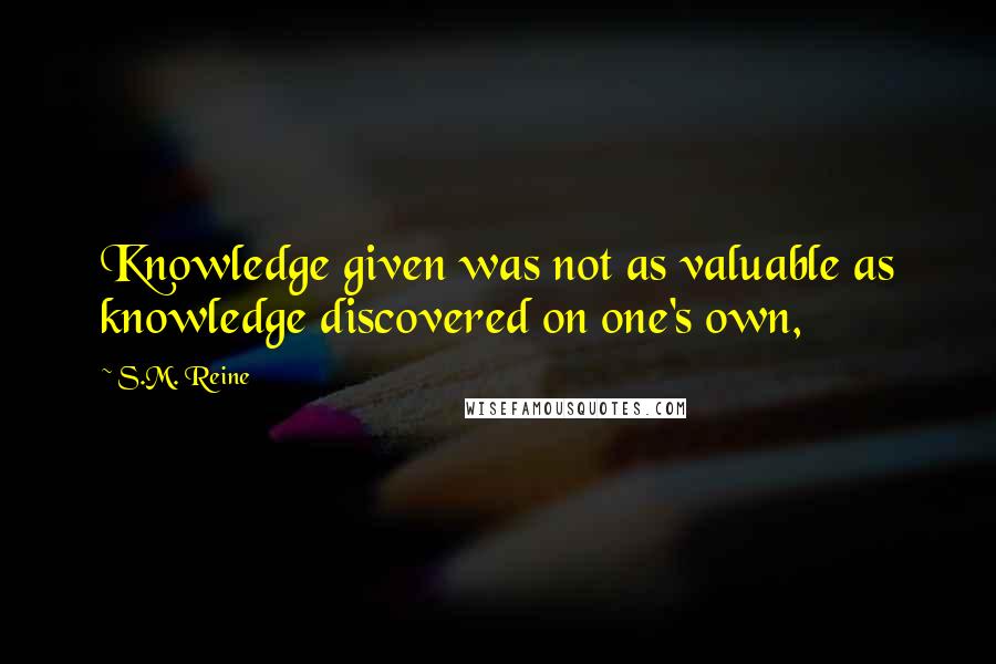 S.M. Reine Quotes: Knowledge given was not as valuable as knowledge discovered on one's own,
