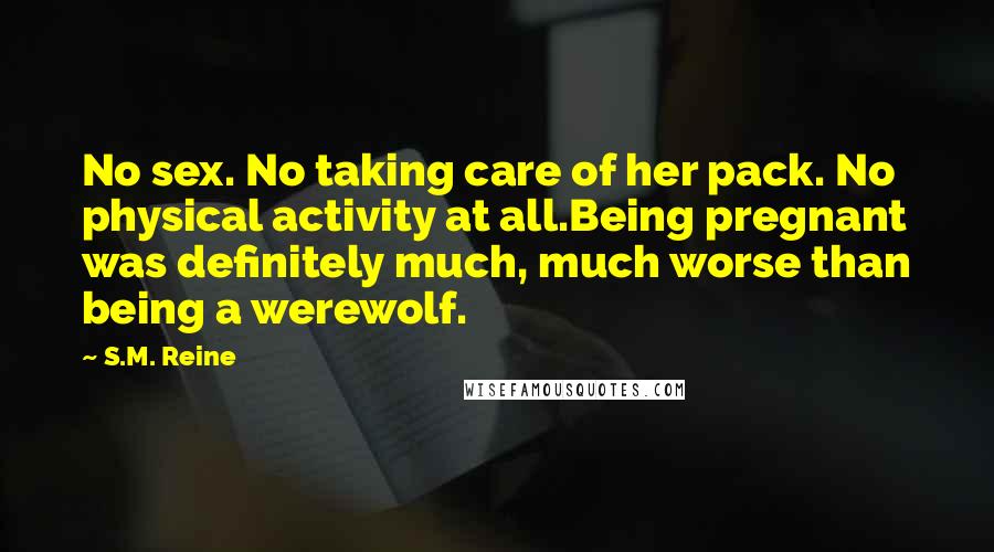 S.M. Reine Quotes: No sex. No taking care of her pack. No physical activity at all.Being pregnant was definitely much, much worse than being a werewolf.