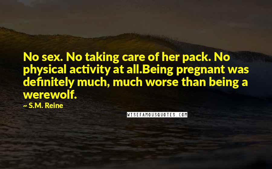 S.M. Reine Quotes: No sex. No taking care of her pack. No physical activity at all.Being pregnant was definitely much, much worse than being a werewolf.