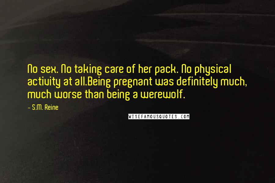 S.M. Reine Quotes: No sex. No taking care of her pack. No physical activity at all.Being pregnant was definitely much, much worse than being a werewolf.