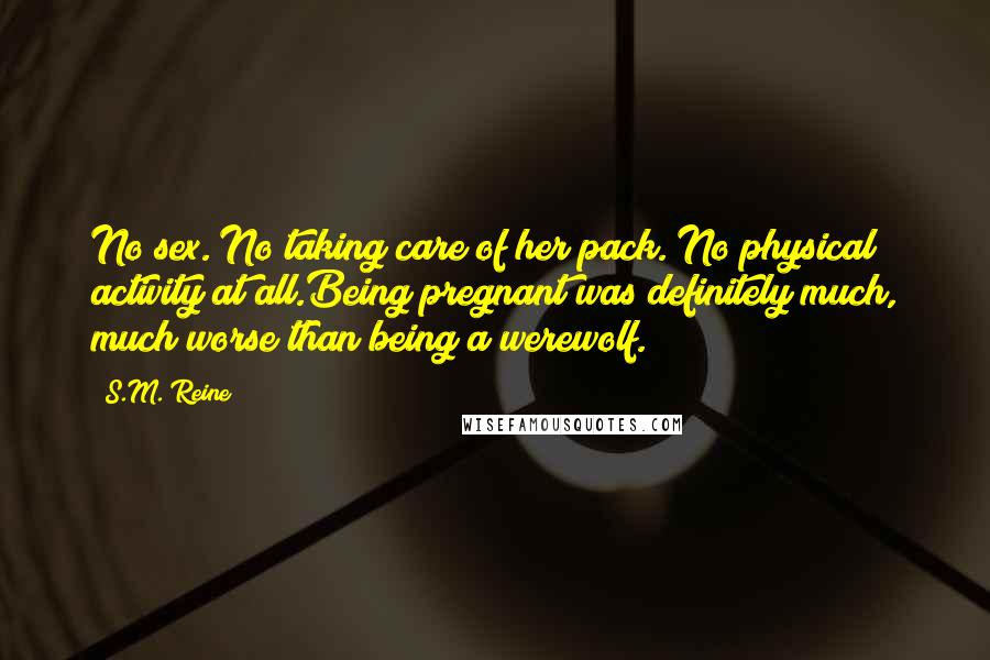 S.M. Reine Quotes: No sex. No taking care of her pack. No physical activity at all.Being pregnant was definitely much, much worse than being a werewolf.