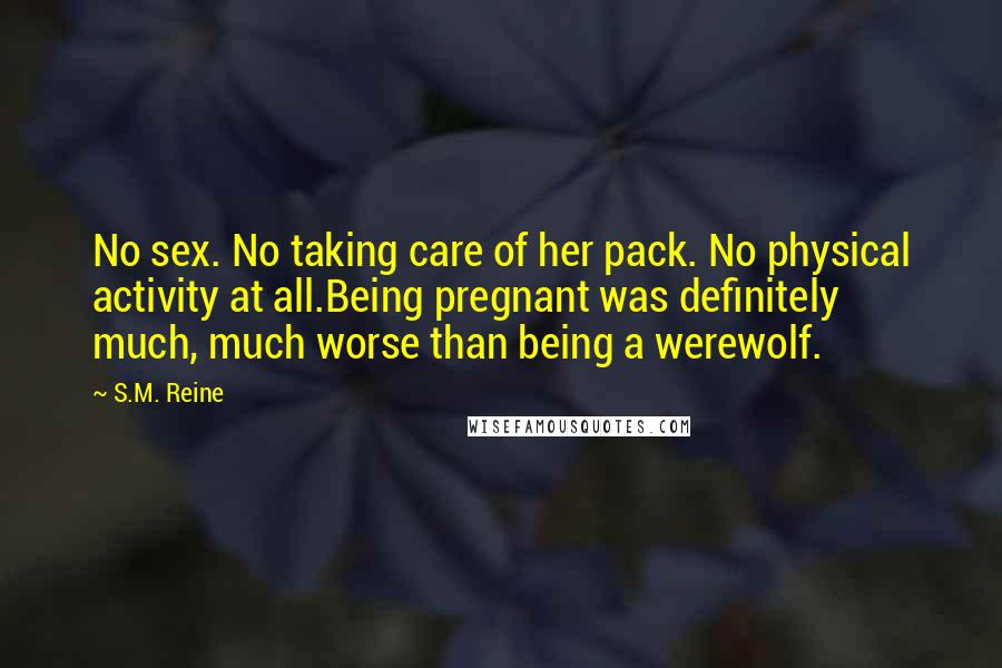 S.M. Reine Quotes: No sex. No taking care of her pack. No physical activity at all.Being pregnant was definitely much, much worse than being a werewolf.