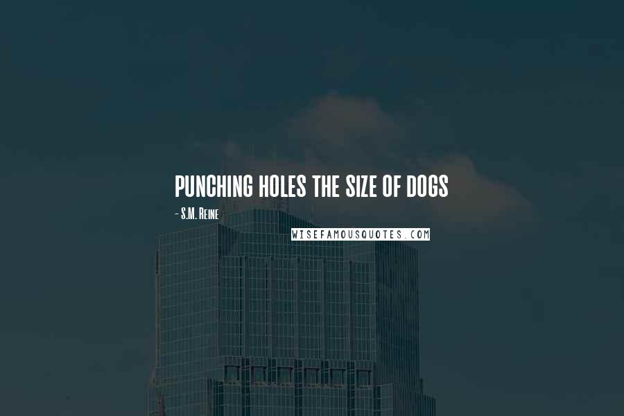 S.M. Reine Quotes: punching holes the size of dogs